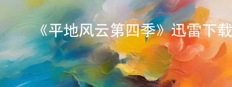 陈立柱的动漫综艺大全,《平地风云第四季》迅雷下载/在线观看-都市情感-美剧天堂